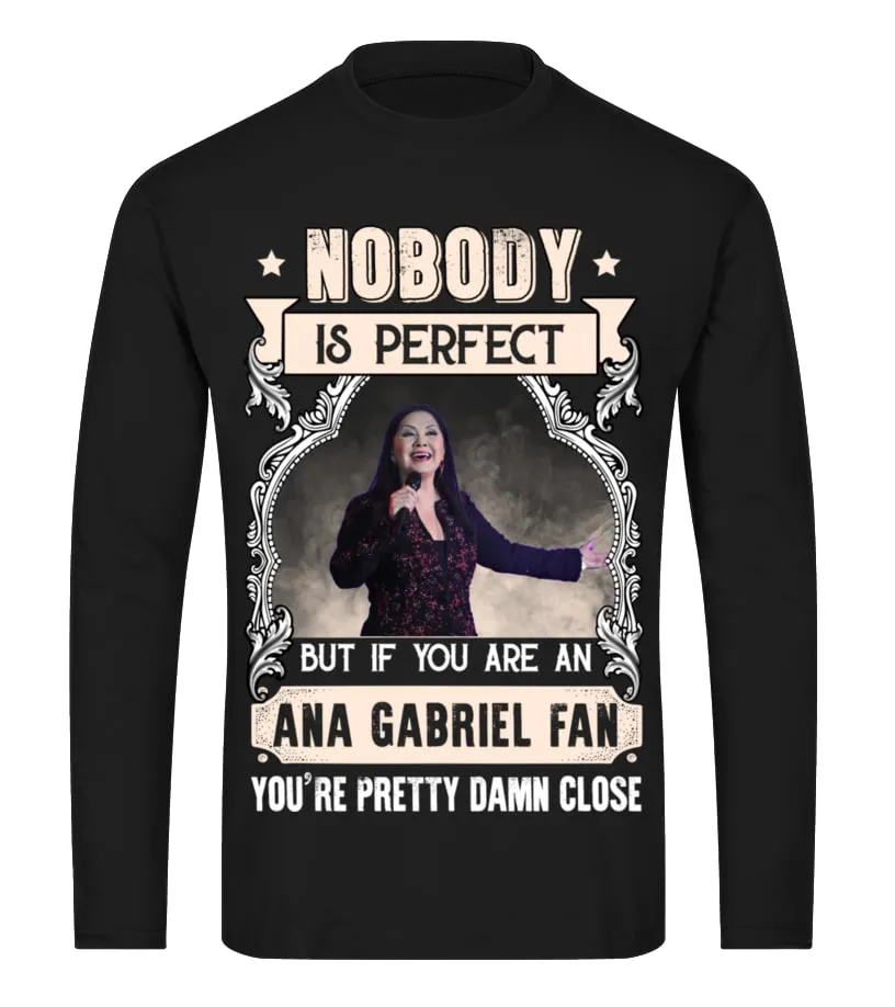 NOBODY IS PERFECT BUT IF YOU ARE AN ANA GABRIEL FAN YOU'RE PRETTY DAMN CLOSE Camiseta de manga larga Unisex